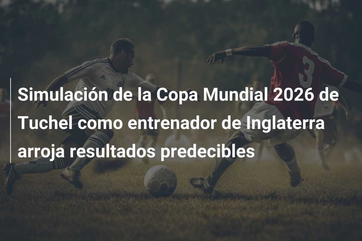 Simulación de la Copa Mundial 2026 de Tuchel como entrenador de Inglaterra arroja resultados predecibles