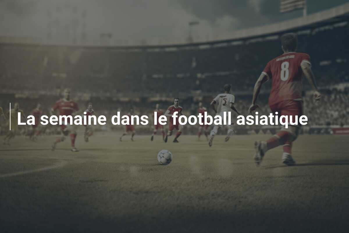 La semaine dans le football asiatique
