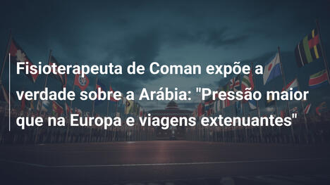 Fisioterapeuta de Coman expõe a verdade sobre a Arábia: "Pressão maior que na Europa e viagens extenuantes"