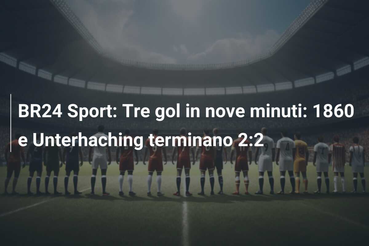 BR24 Sport: Tre gol in nove minuti: 1860 e Unterhaching terminano 2:2