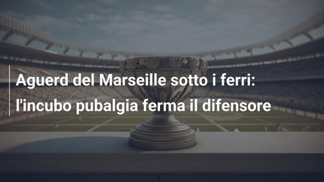 Aguerd del Marseille sotto i ferri: l'incubo pubalgia ferma il difensore