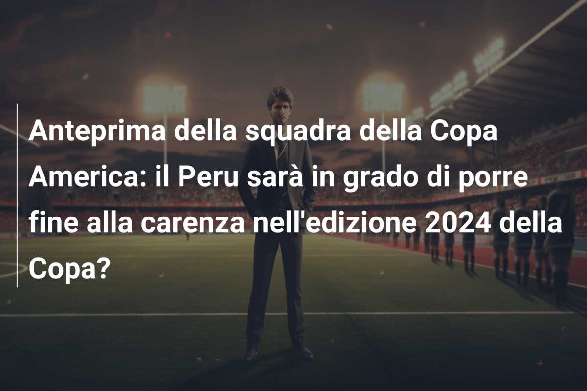 Anteprima della squadra della Copa America: il Peru sarà in grado di porre fine alla carenza nell’edizione 2024 della Copa?