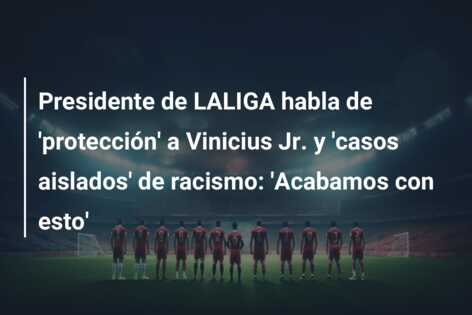 Presidente de LALIGA habla de ‘protección’ a Vinicius Jr. y ‘casos aislados’ de racismo: ‘Acabamos con esto’