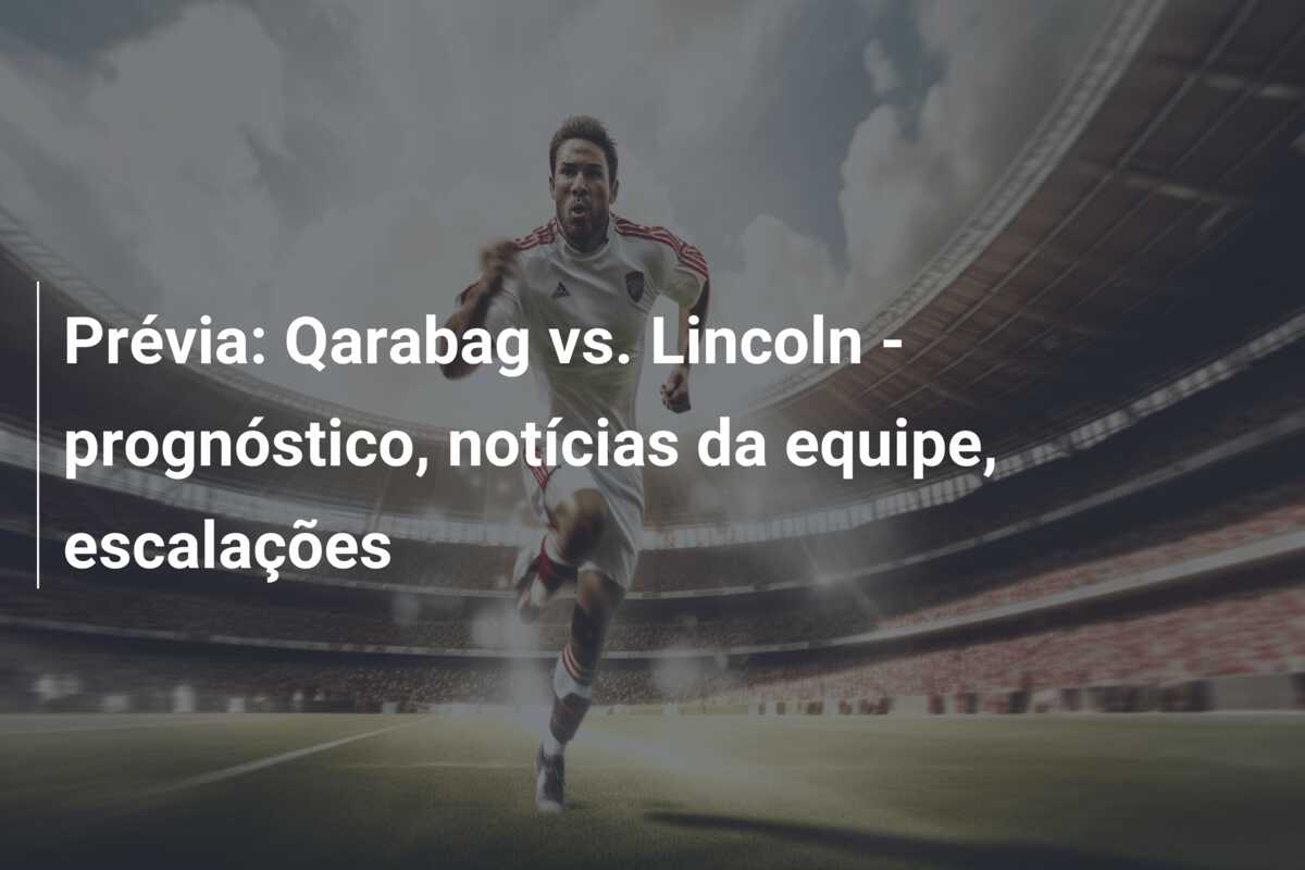 Prévia: Qarabag vs. Lincoln – prognóstico, notícias da equipe, escalações