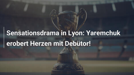 Sensationsdrama in Lyon: Yaremchuk erobert Herzen mit Debütor!
