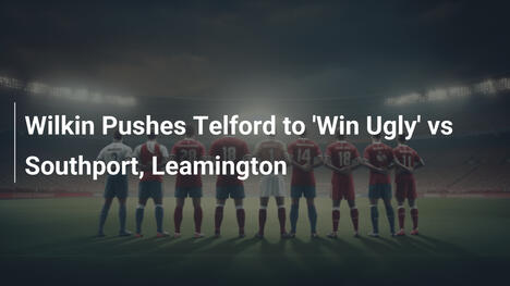 Wilkin nakłania Telford do 'brzydkiego' zwycięstwa z Southport i Leamington