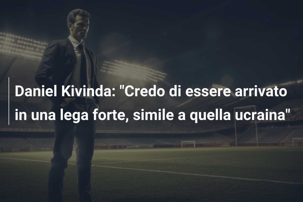 Daniel Kivinda: “Credo di essere arrivato in una lega forte, simile a quella ucraina”