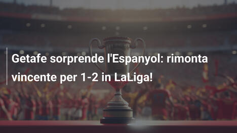 Getafe sorprende l'Espanyol: rimonta vincente per 1-2 in LaLiga!