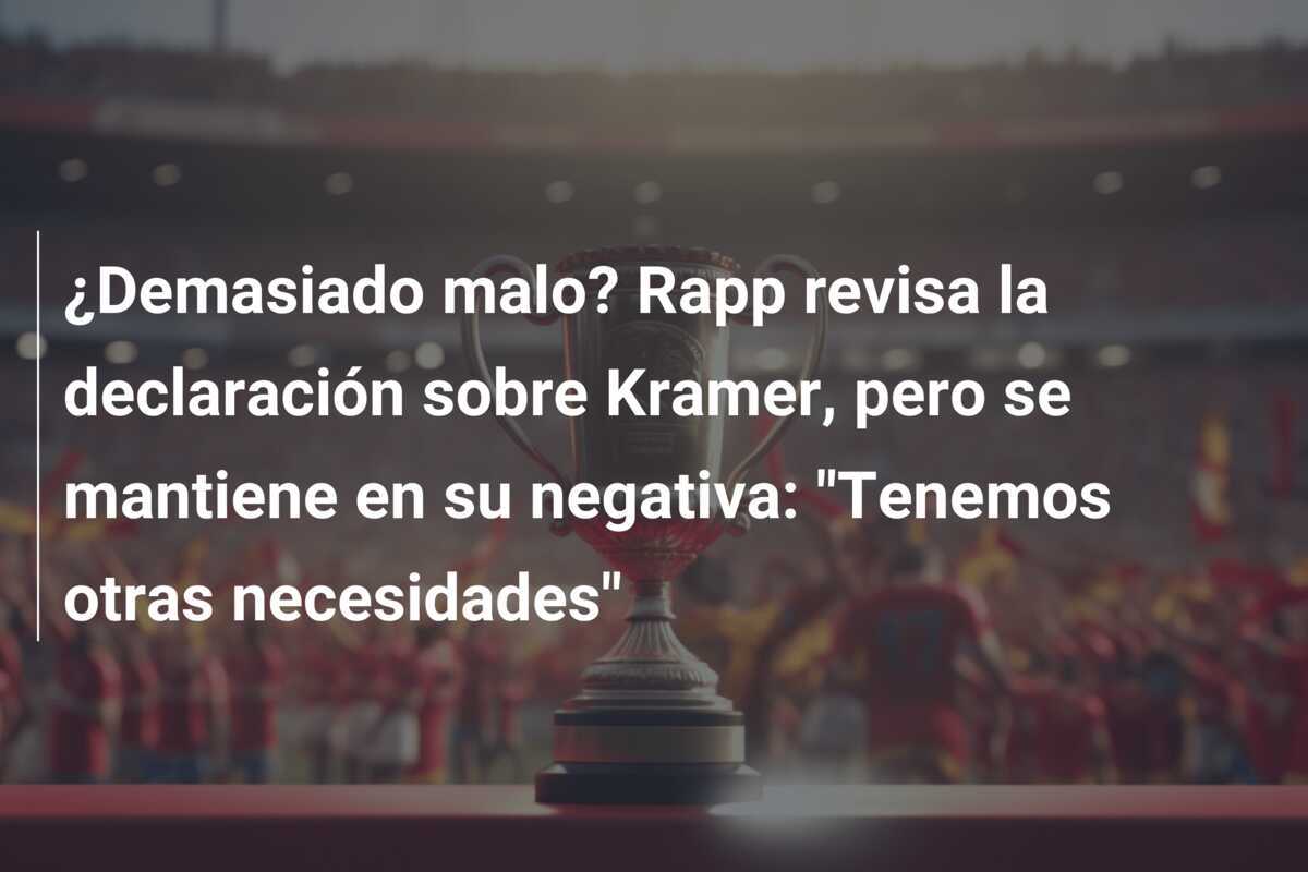 ¿Demasiado malo? Rapp revisa la declaración sobre Kramer, pero se mantiene en su negativa: "Tenemos otras necesidades"