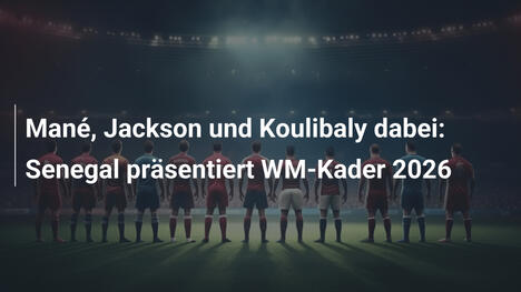 Mané, Jackson und Koulibaly dabei: Senegal präsentiert WM-Kader 2026