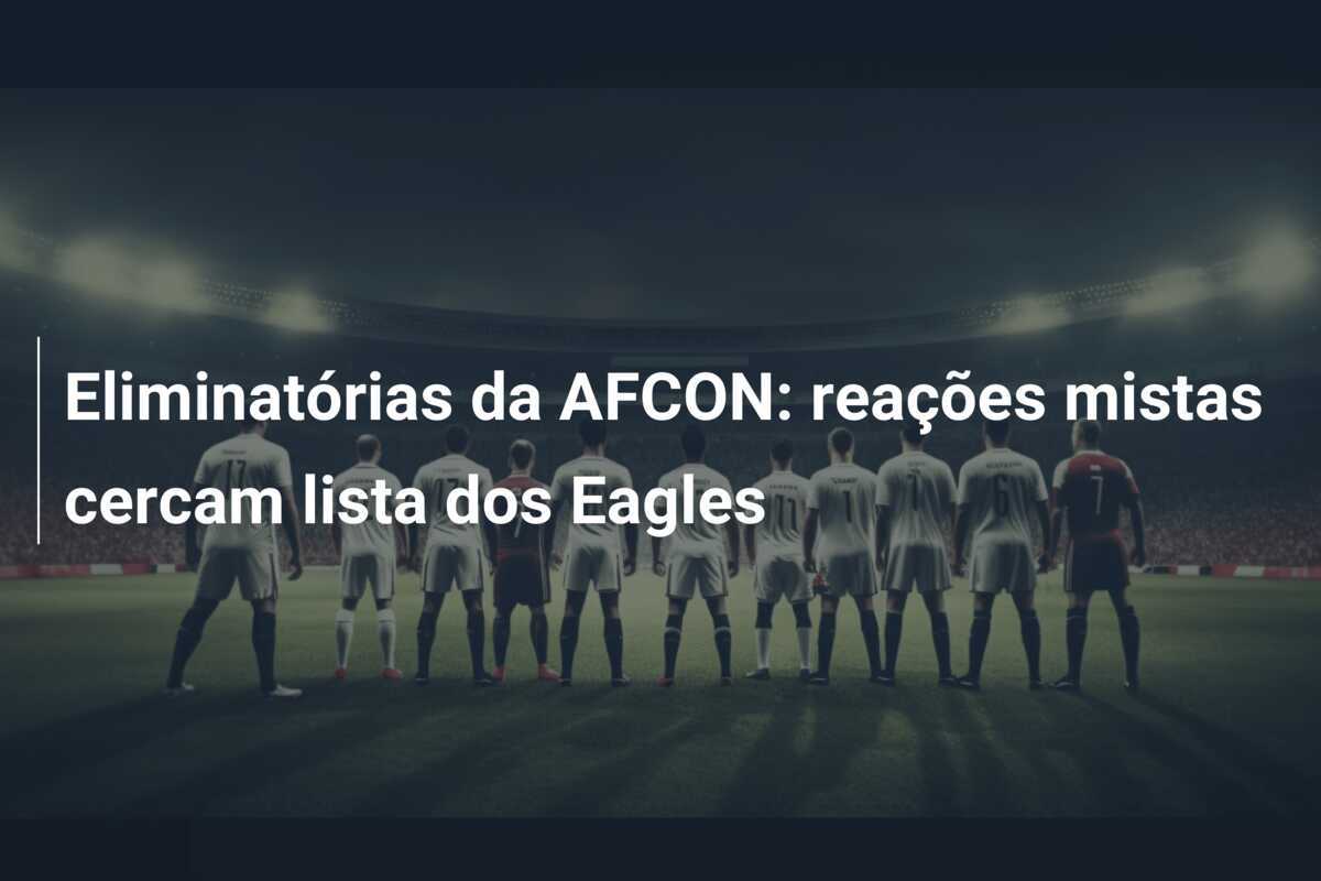 Eliminatórias da AFCON: reações mistas cercam lista dos Eagles