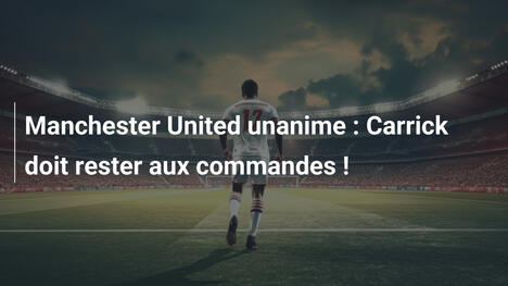 Manchester United unanime : Carrick doit rester aux commandes !