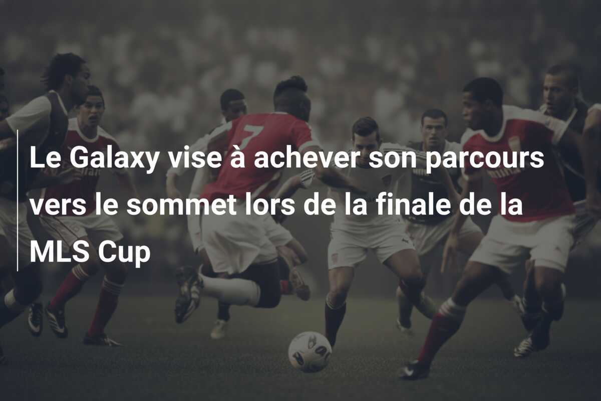 Le Galaxy vise à achever son parcours vers le sommet lors de la finale de la MLS Cup