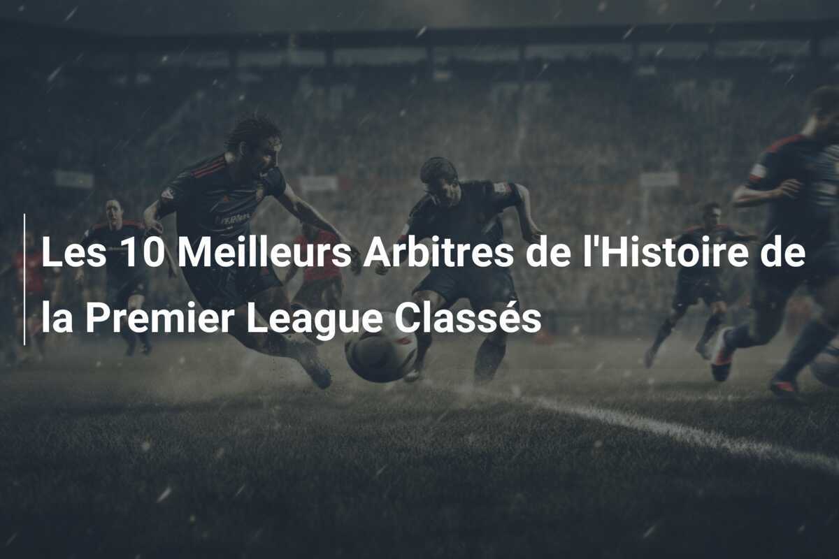 Les 10 Meilleurs Arbitres de l’Histoire de la Premier League Classés