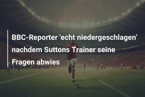 BBC-Reporter ‘echt niedergeschlagen’ nachdem Suttons Trainer seine Fragen abwies