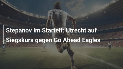 Stepanov im Startelf: Utrecht auf Siegskurs gegen Go Ahead Eagles