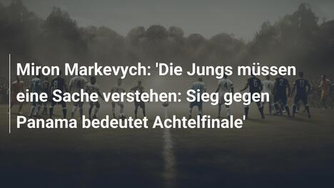 Miron Markevych: 'Die Jungs müssen eine Sache verstehen: Sieg gegen Panama bedeutet Achtelfinale'