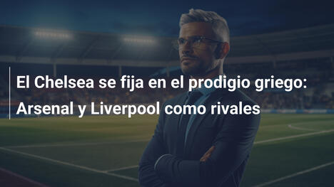 El Chelsea se fija en el prodigio griego: Arsenal y Liverpool como rivales