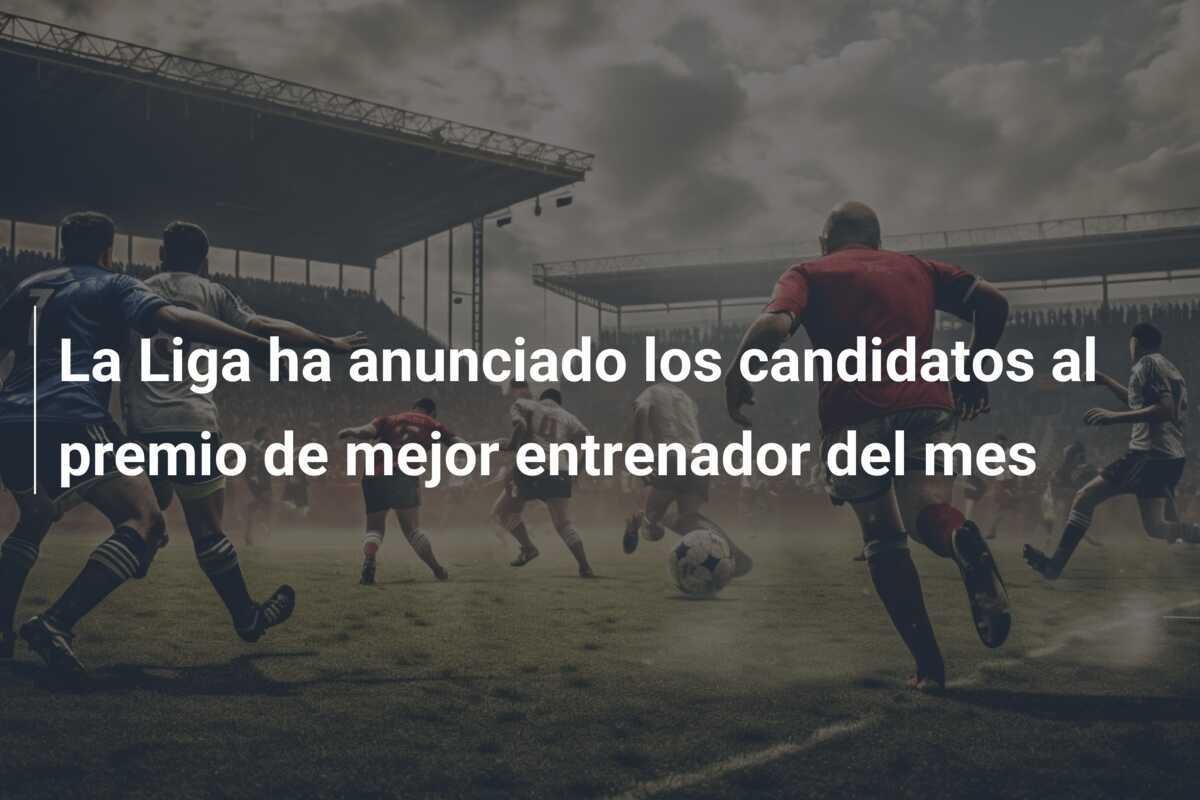 La Liga ha anunciado los candidatos al premio de mejor entrenador del mes