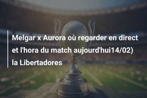Melgar x Aurora où regarder en direct et l’hora du match aujourd’hui14/02) la Libertadores
