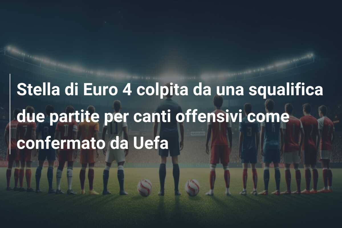 Stella di Euro 4 colpita da una squalifica due partite per canti offensivi come confermato da Uefa