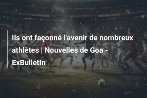 Ils ont façonné l’avenir de nombreux athlètes | Nouvelles de Goa – ExBulletin