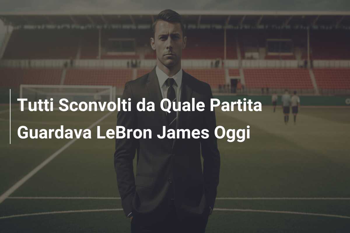 Tutti Sconvolti da Quale Partita Guardava LeBron James Oggi