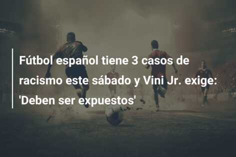 Fútbol español tiene 3 casos de racismo este sábado y Vini Jr. exige: ‘Deben ser expuestos’