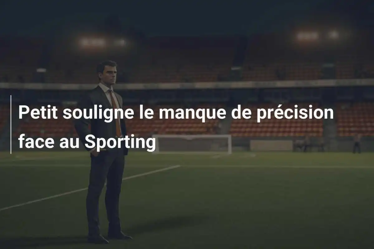 Petit souligne le manque de précision face au Sporting