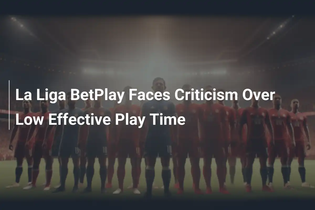 La Liga BetPlay Sob Fogo: Tempo Efetivo de Jogo Entre os Piores do ...
