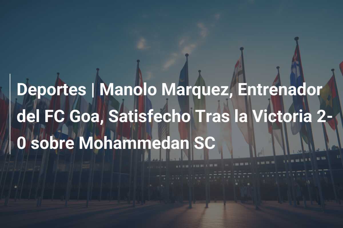 Deportes | Manolo Marquez, Entrenador del FC Goa, Satisfecho Tras la Victoria 2-0 sobre Mohammedan SC