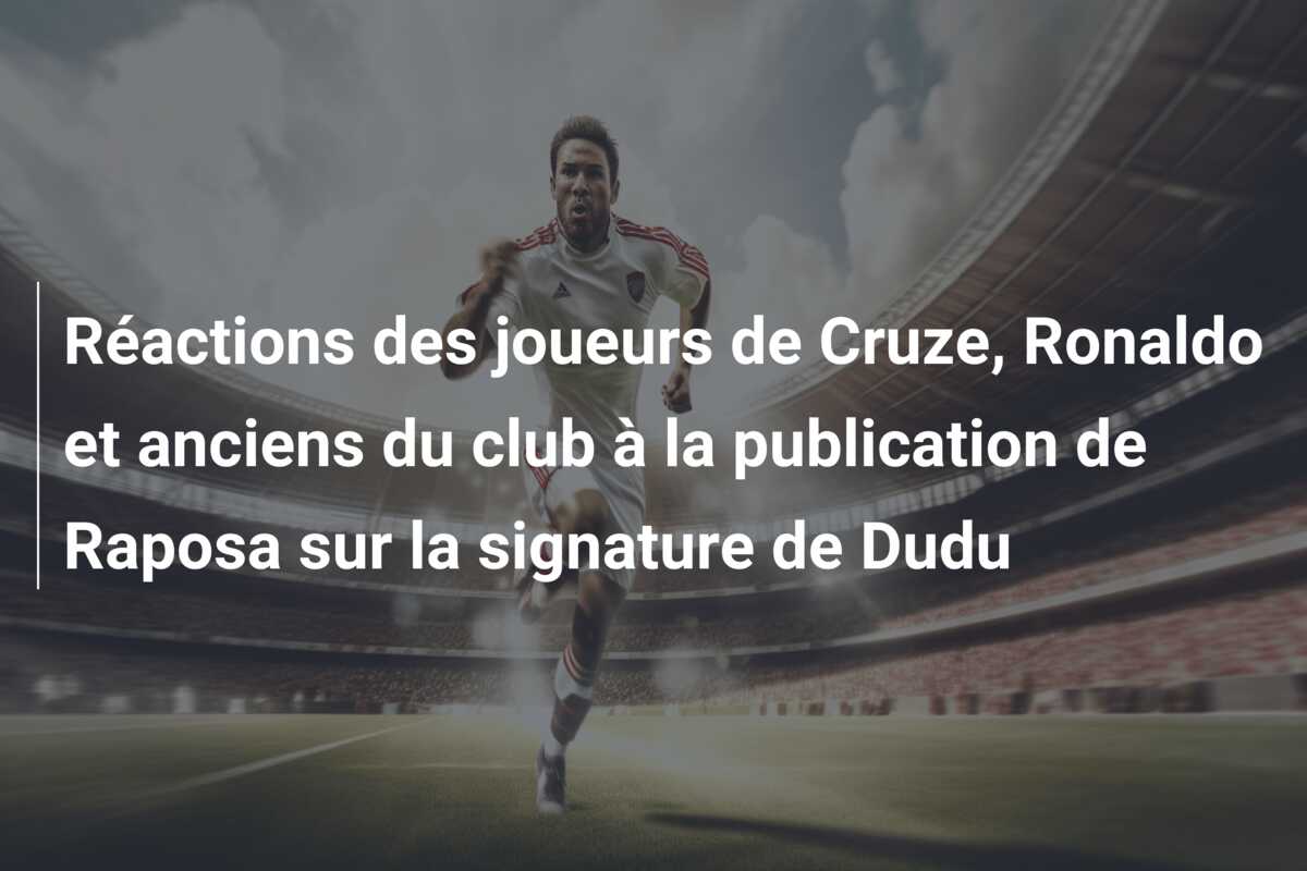 Réactions des joueurs de Cruze, Ronaldo et anciens du club à la publication de Raposa sur la signature de Dudu