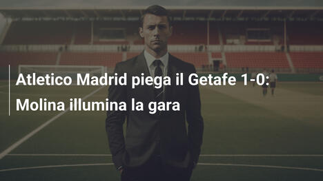 Atletico Madrid piega il Getafe 1-0: Molina illumina la gara