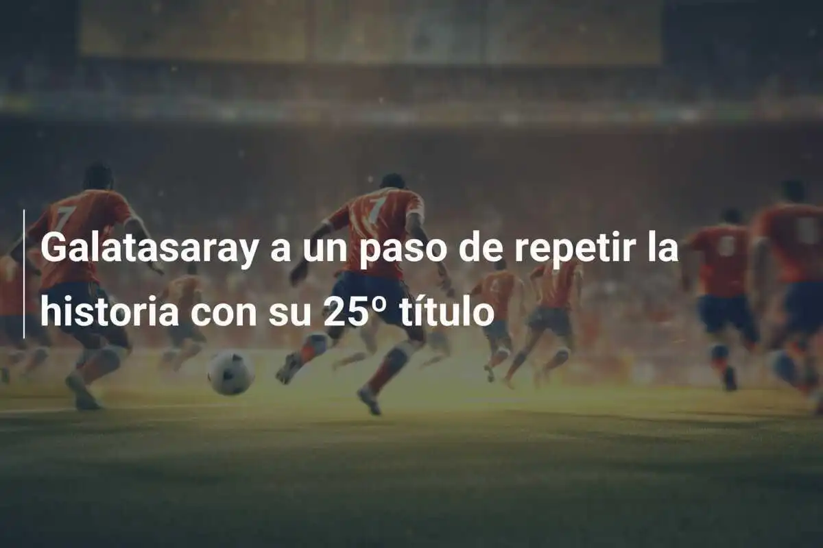 Galatasaray a un paso de repetir la historia con su 25º título