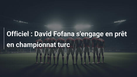 Officiel : David Fofana s'engage en prêt en championnat turc