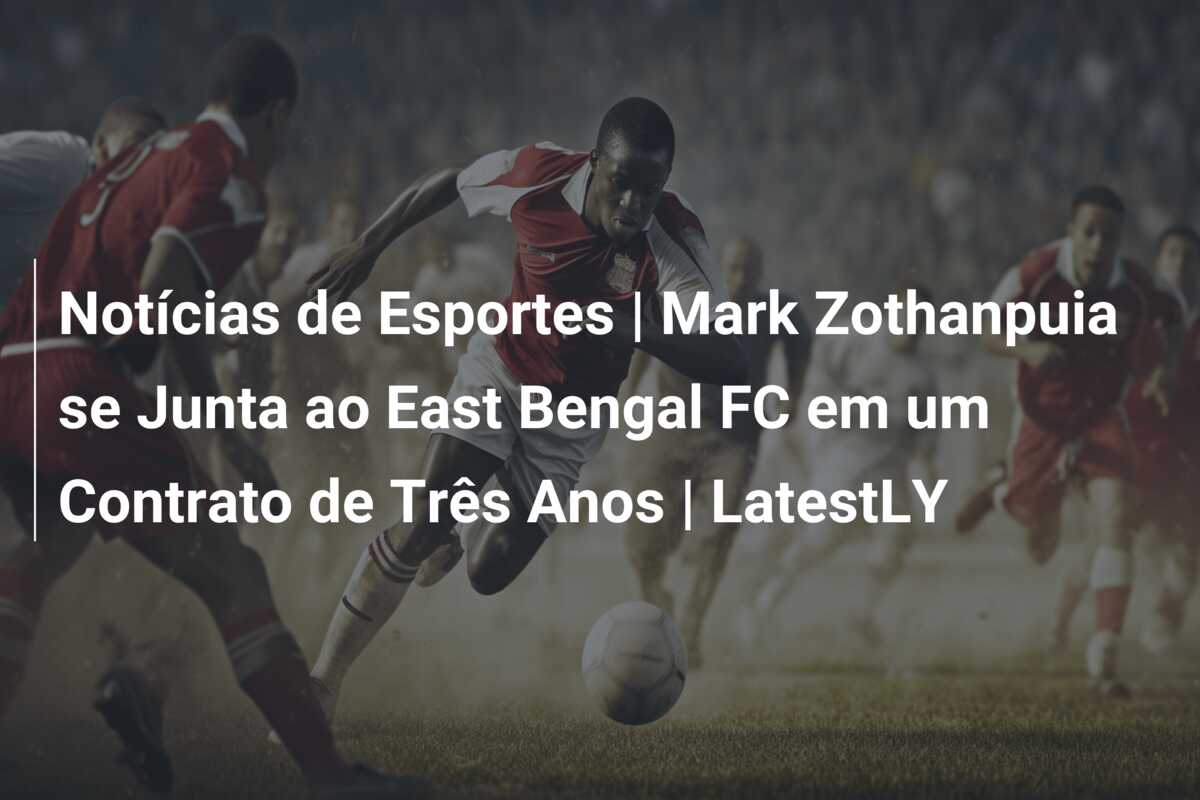 Notícias de Esportes | Mark Zothanpuia se Junta ao East Bengal FC em um Contrato de Três Anos | LatestLY