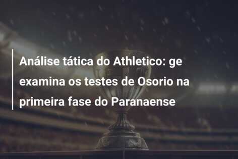 Análise tática do Athletico: ge examina os testes de Osorio na primeira fase do Paranaense