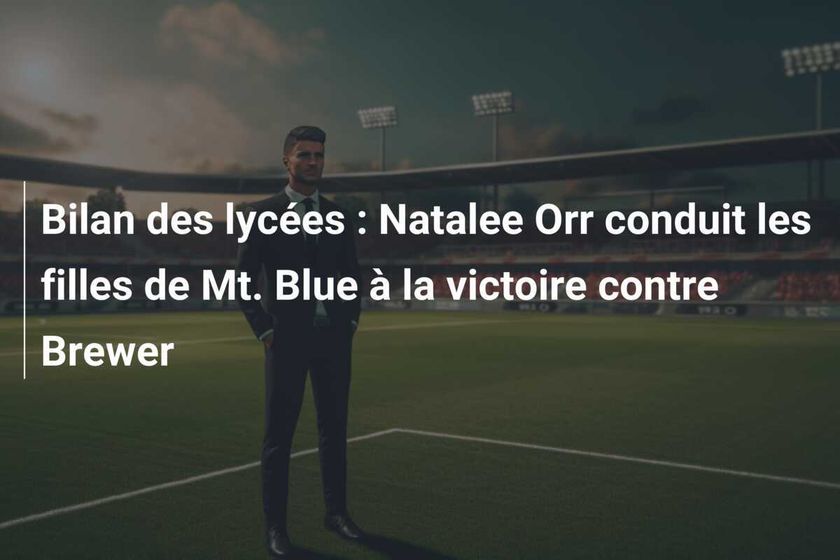 Bilan des lycées : Natalee Orr conduit les filles de Mt. Blue à la victoire contre Brewer
