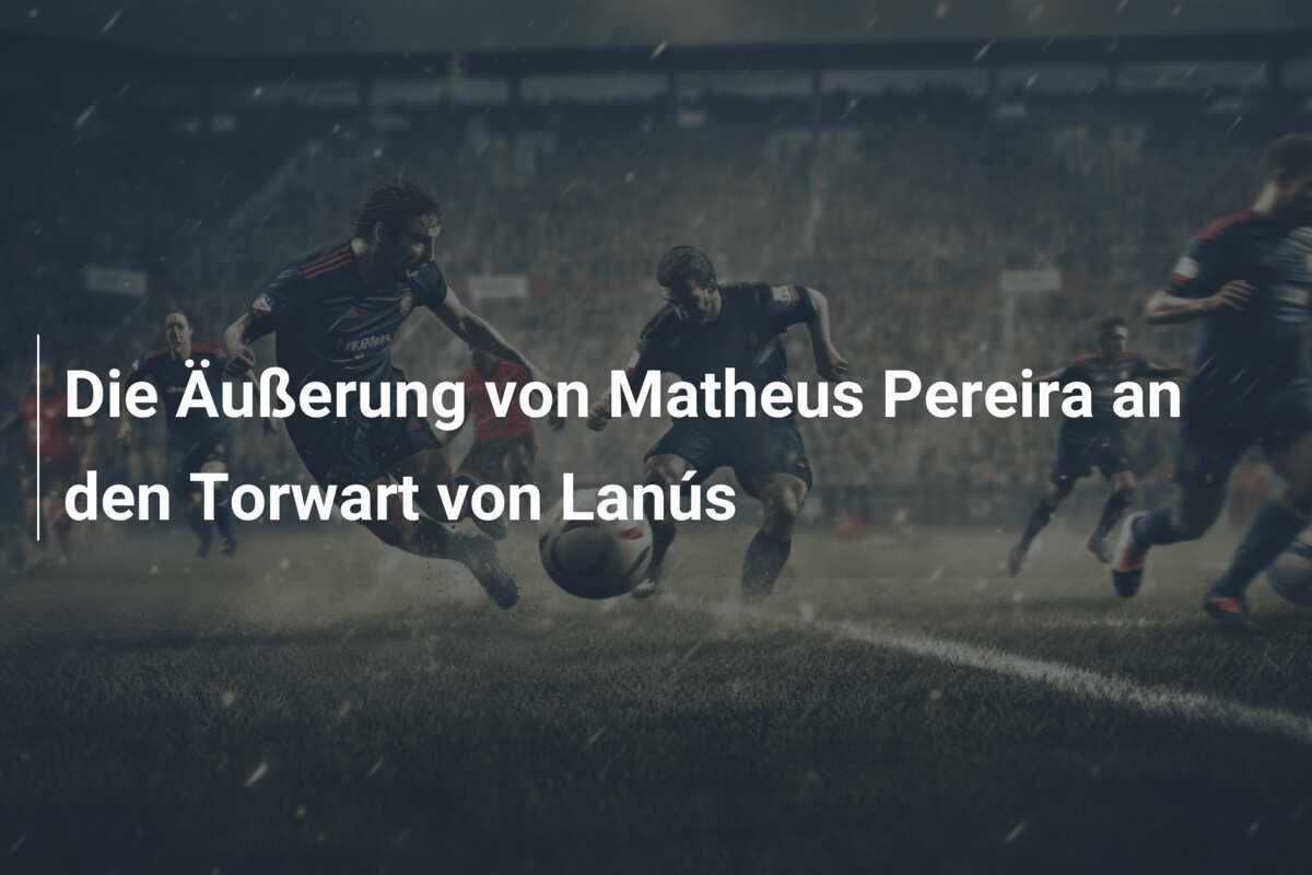 Die Äußerung von Matheus Pereira an den Torwart von Lanús