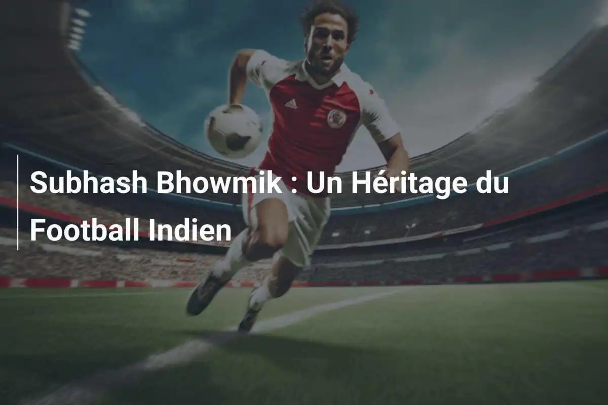 Subhash Bhowmik : Un Héritage du Football Indien