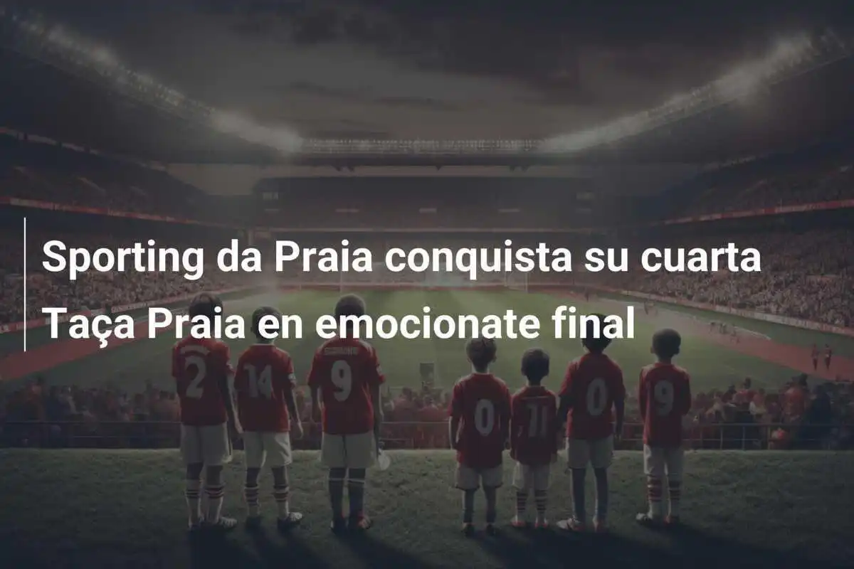 Sporting da Praia conquista su cuarta Taça Praia en emocionate final