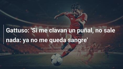 Gattuso: 'Si me clavan un puñal, no sale nada: ya no me queda sangre'