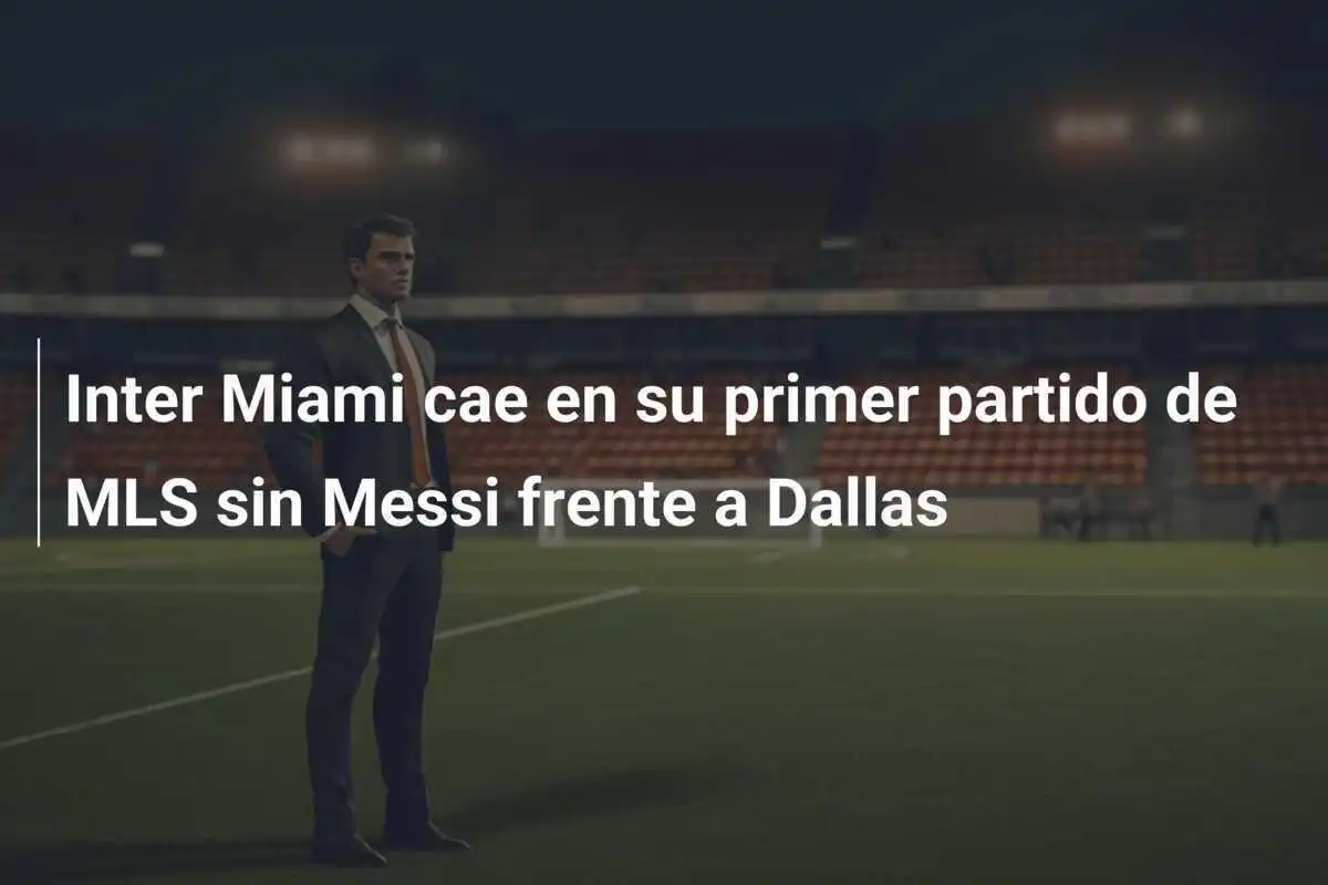 Inter Miami cae en su primer partido de MLS sin Messi frente a Dallas