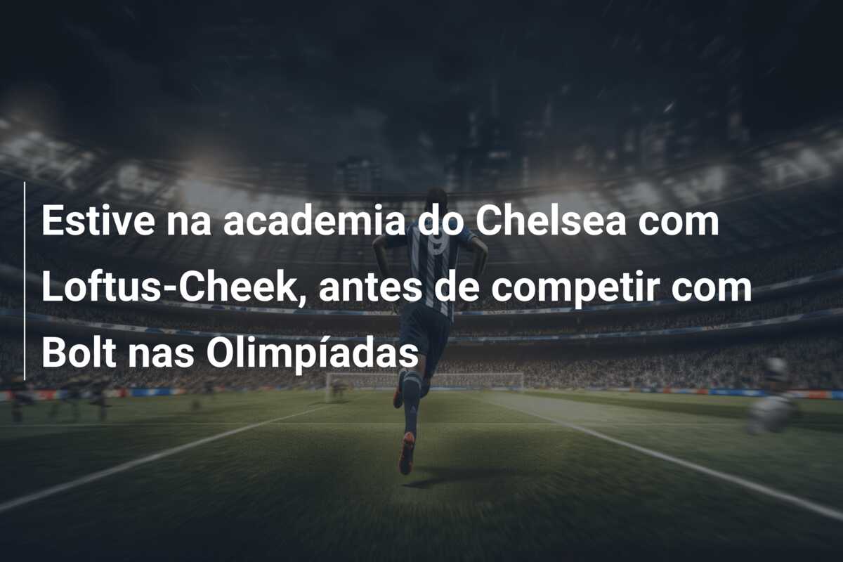 Estive na academia do Chelsea com Loftus-Cheek, antes de competir com Bolt nas Olimpíadas