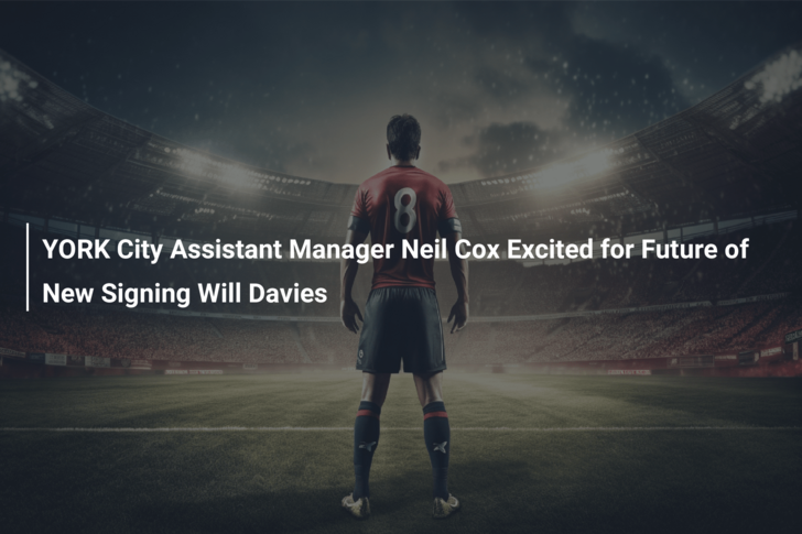 YORK City Assistant Manager Neil Cox Excited for Future of New Signing Will Davies