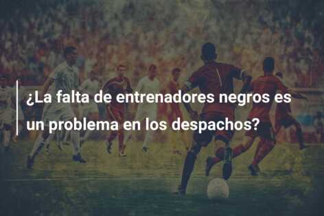 ¿La falta de entrenadores negros es un problema en los despachos?