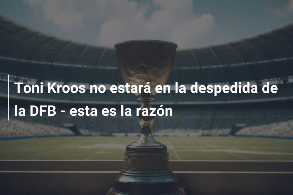 Toni Kroos no estará en la despedida de la DFB - esta es la razón