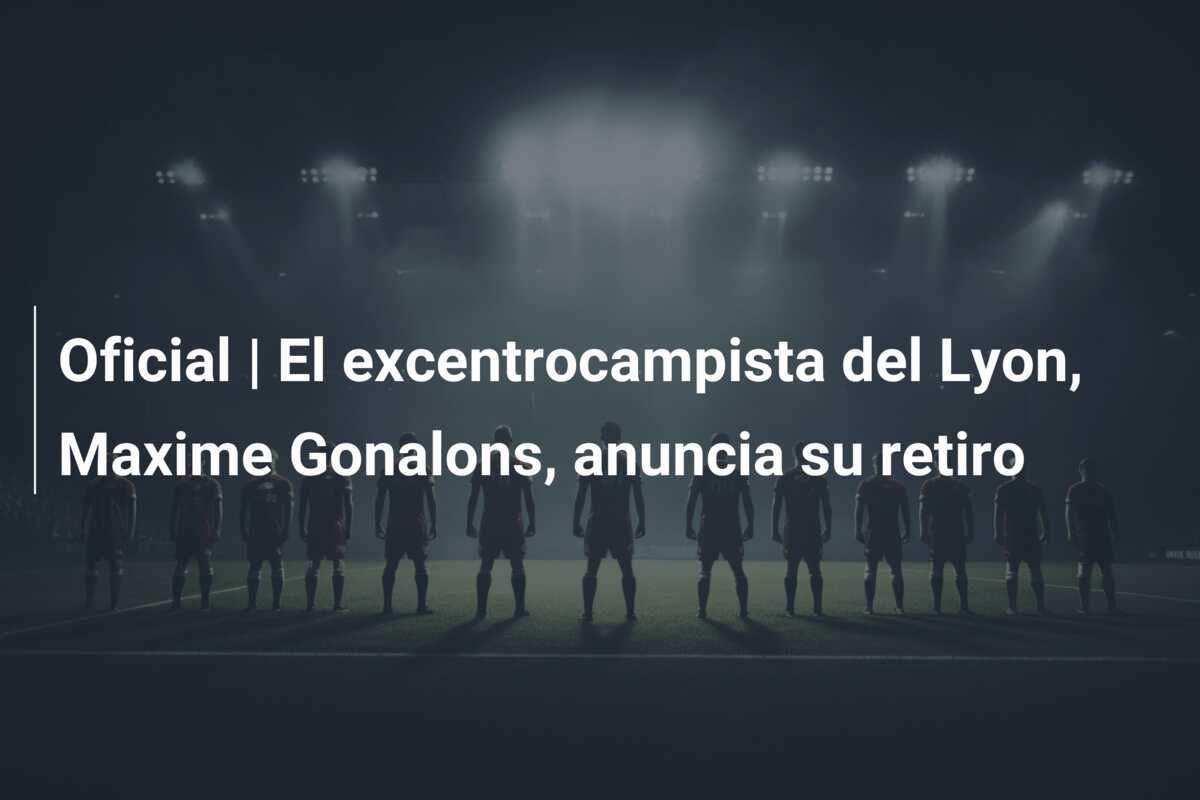 Oficial | El excentrocampista del Lyon, Maxime Gonalons, anuncia su retiro