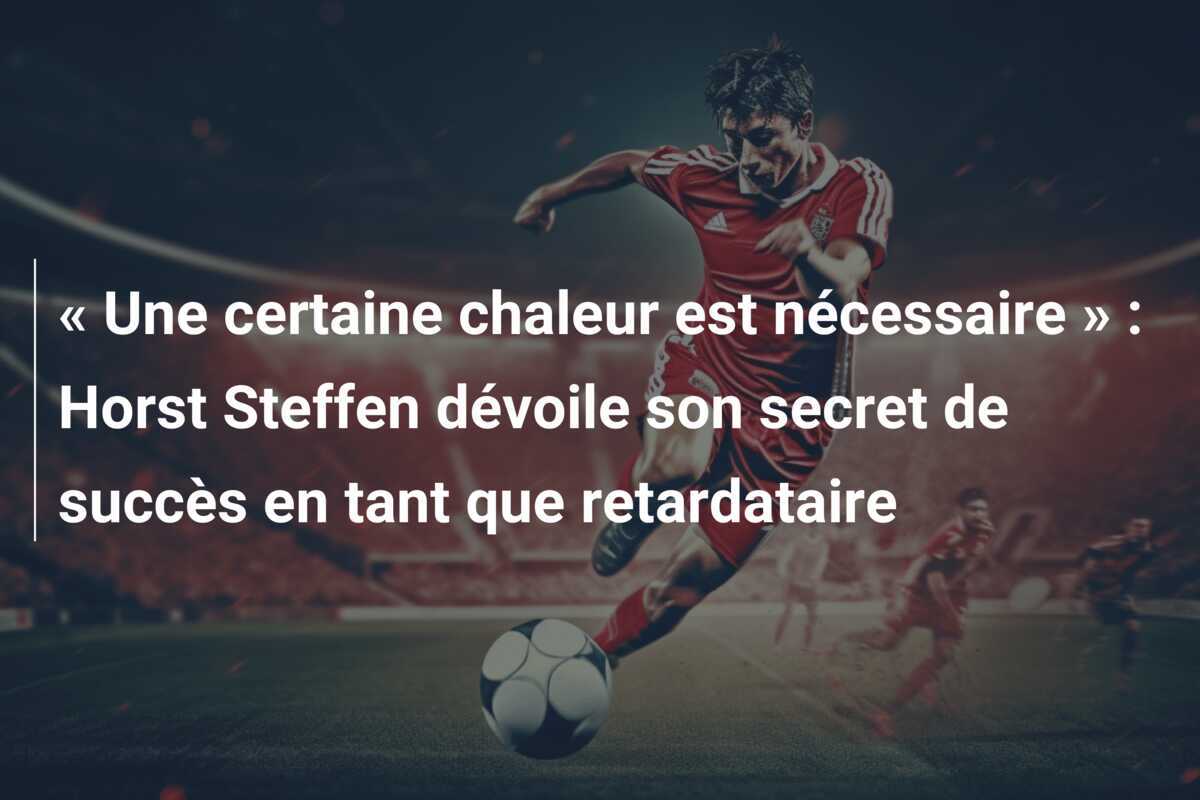 « Une certaine chaleur est nécessaire » : Horst Steffen dévoile son secret de succès en tant que retardataire