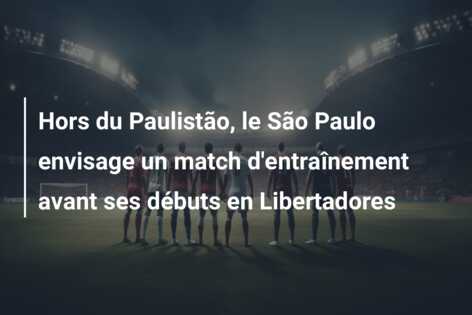 Hors du Paulistão, le São Paulo envisage un match d’entraînement avant ses débuts en Libertadores
